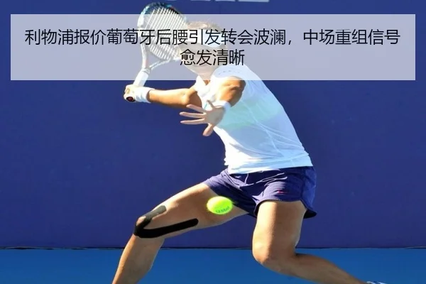 利物浦报价葡萄牙后腰引发转会波澜，中场重组信号愈发清晰